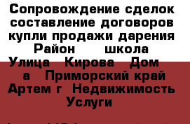 Сопровождение сделок,составление договоров купли-продажи,дарения › Район ­ 19 школа › Улица ­ Кирова › Дом ­ 58 а - Приморский край, Артем г. Недвижимость » Услуги   